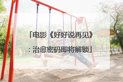电影《好好说再见》：治愈密码即将解锁