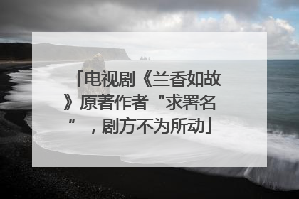 电视剧《兰香如故》原著作者“求署名”，剧方不为所动