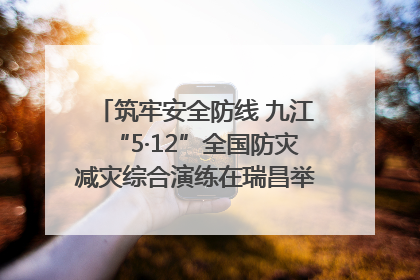 筑牢安全防线 九江“5·12”全国防灾减灾综合演练在瑞昌举行（组图｜视频）