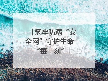 筑牢防溺“安全网”守护生命“每一刻”