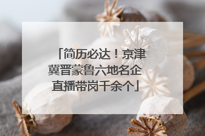 简历必达！京津冀晋蒙鲁六地名企直播带岗千余个