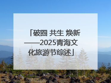 破圈 共生 焕新——2025青海文化旅游节综述