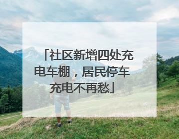 社区新增四处充电车棚，居民停车充电不再愁