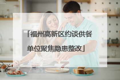 福州高新区约谈供餐单位聚焦隐患整改