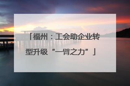 福州：工会助企业转型升级“一臂之力”