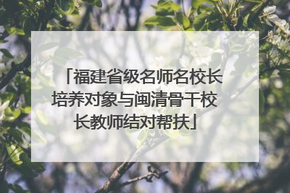 福建省级名师名校长培养对象与闽清骨干校长教师结对帮扶