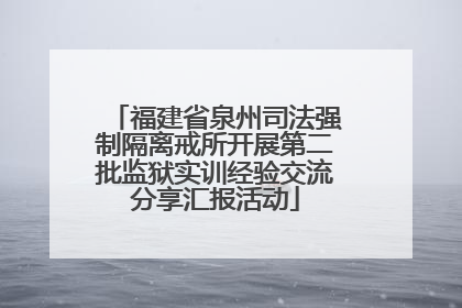 福建省泉州司法强制隔离戒所开展第二批监狱实训经验交流分享汇报活动