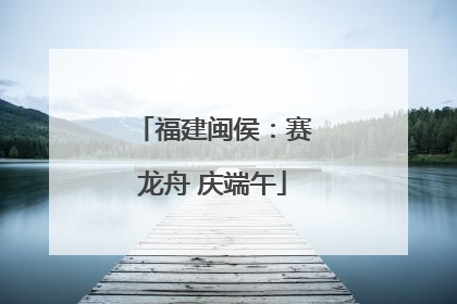 福建闽侯：赛龙舟 庆端午