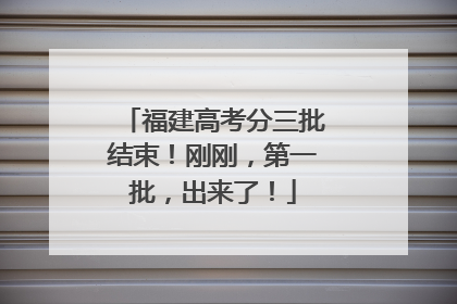 福建高考分三批结束！刚刚，第一批，出来了！