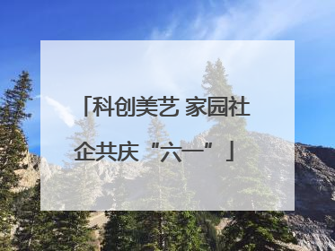 科创美艺 家园社企共庆“六一”