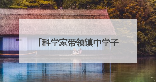 科学家带领镇中学子走进奇妙材料世界