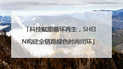 科技赋能循环再生，SHEIN构建全链路绿色时尚闭环