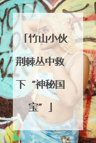 竹山小伙荆棘丛中救下“神秘国宝”