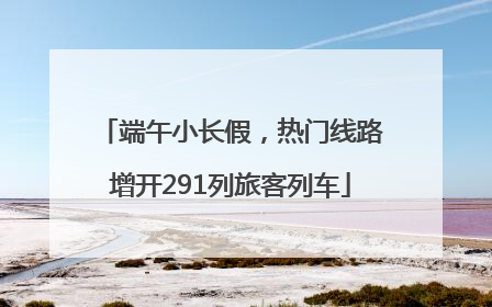 端午小长假，热门线路增开291列旅客列车