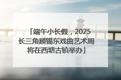 端午小长假，2025长三角顾锡东戏曲艺术周将在西塘古镇举办
