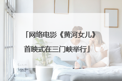 网络电影《黄河女儿》首映式在三门峡举行