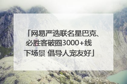 网易严选联名星巴克、必胜客破圈3000+线下场景 倡导人宠友好