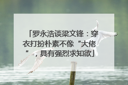 罗永浩谈梁文锋：穿衣打扮朴素不像“大佬”，具有强烈求知欲