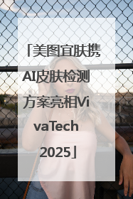 美图宜肤携AI皮肤检测方案亮相VivaTech 2025