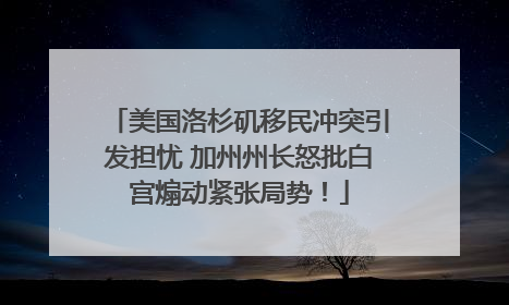 美国洛杉矶移民冲突引发担忧 加州州长怒批白宫煽动紧张局势！