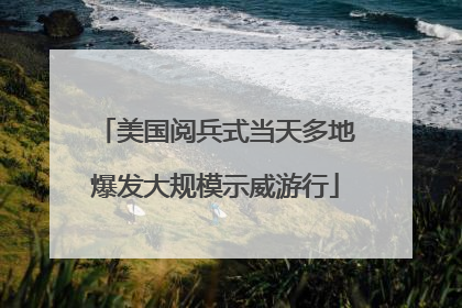 美国阅兵式当天多地爆发大规模示威游行