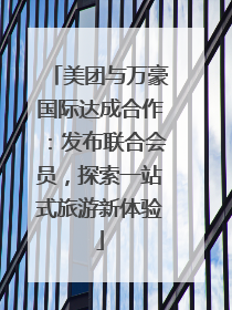 美团与万豪国际达成合作：发布联合会员，探索一站式旅游新体验