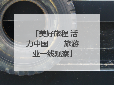 美好旅程 活力中国——旅游业一线观察