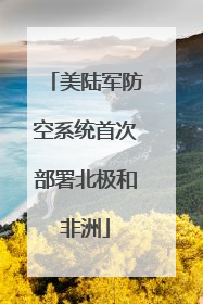 美陆军防空系统首次部署北极和非洲