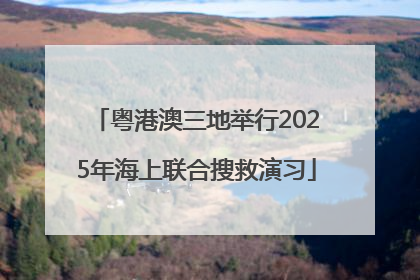 粤港澳三地举行2025年海上联合搜救演习