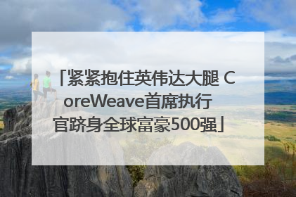 紧紧抱住英伟达大腿 CoreWeave首席执行官跻身全球富豪500强