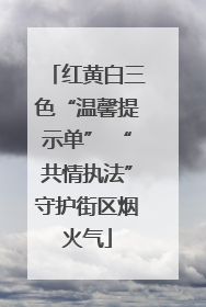 红黄白三色“温馨提示单” “共情执法”守护街区烟火气