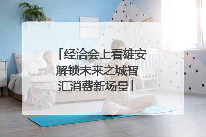 经洽会上看雄安 解锁未来之城智汇消费新场景
