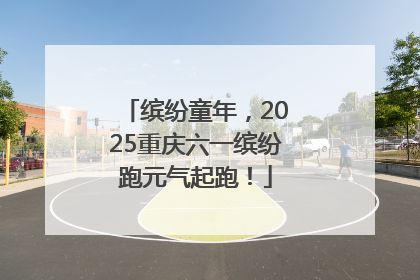 缤纷童年，2025重庆六一缤纷跑元气起跑！