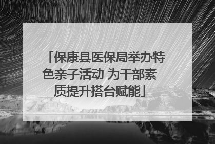 保康县医保局举办特色亲子活动 为干部素质提升搭台赋能