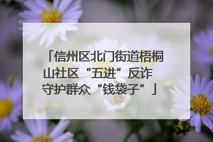 信州区北门街道梧桐山社区“五进”反诈 守护群众“钱袋子”