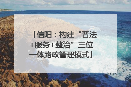 信阳：构建“普法+服务+整治”三位一体路政管理模式