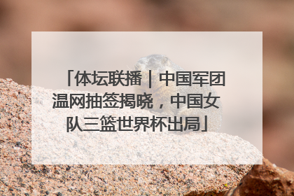 体坛联播｜中国军团温网抽签揭晓，中国女队三篮世界杯出局