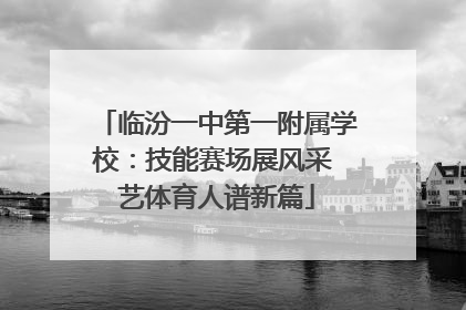 临汾一中第一附属学校：技能赛场展风采 艺体育人谱新篇