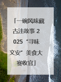 一碗风味藏古洼故事 2025“寻味文安”美食大赛收官