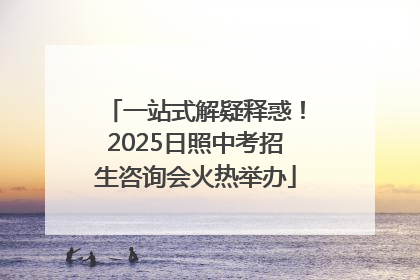 一站式解疑释惑！2025日照中考招生咨询会火热举办