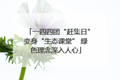 一四四团“赶集日”变身“生态课堂” 绿色理念深入人心