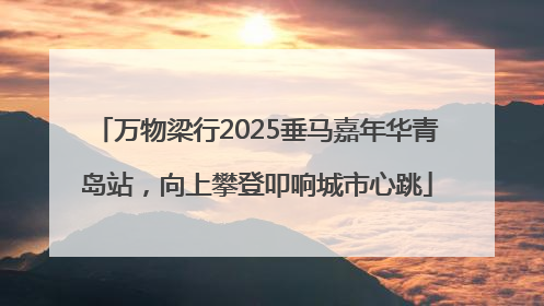 万物梁行2025垂马嘉年华青岛站，向上攀登叩响城市心跳