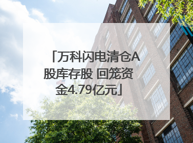 万科闪电清仓A股库存股 回笼资金4.79亿元