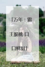 万年：霸王脆桃 口口鲜甜
