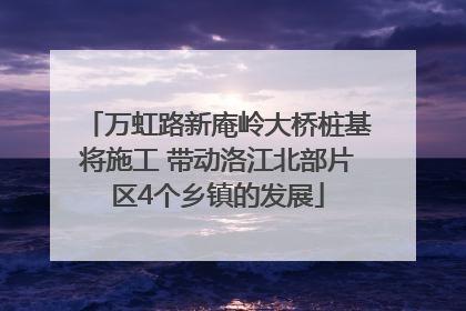 万虹路新庵岭大桥桩基将施工 带动洛江北部片区4个乡镇的发展
