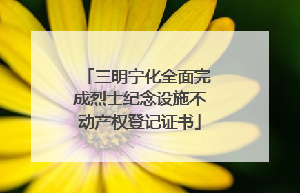 三明宁化全面完成烈士纪念设施不动产权登记证书