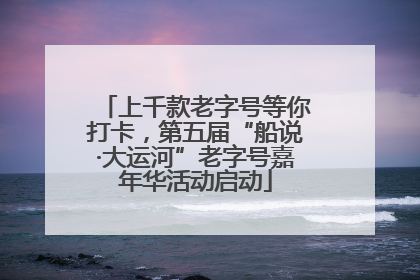 上千款老字号等你打卡，第五届“船说·大运河”老字号嘉年华活动启动