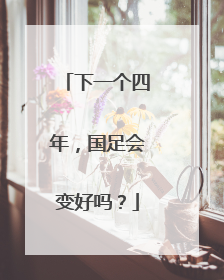 下一个四年，国足会变好吗？