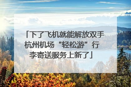 下了飞机就能解放双手 杭州机场“轻松游”行李寄送服务上新了