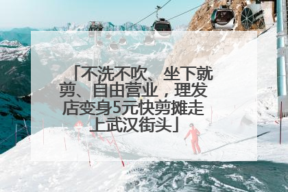 不洗不吹、坐下就剪、自由营业，理发店变身5元快剪摊走上武汉街头